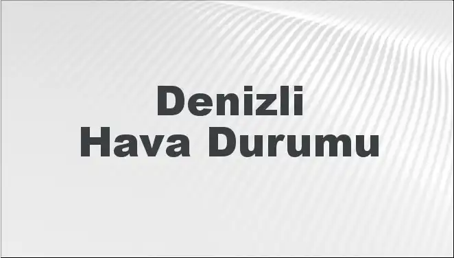 Bugün Denizli'de Hava Nasıl Olacak? 5 Günlük Tahminler