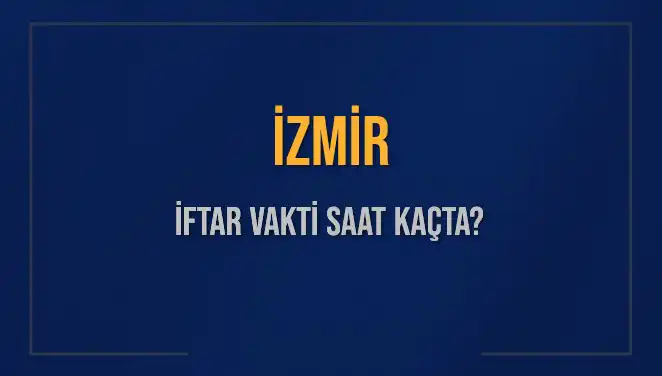 İzmir İftar Vakti 2025: Bugün Akşam Ezanı Ne Zaman?