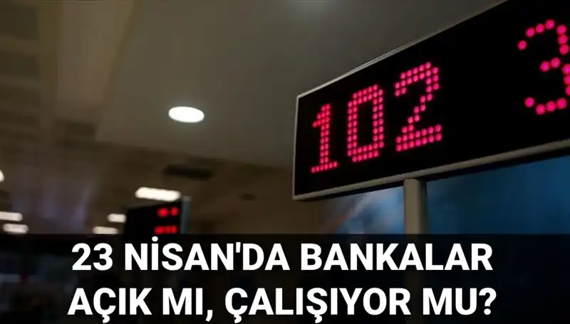 Nisan Ayının 23’ünde Bankalar Açık mı, Kapalı mı? Öğrenin!