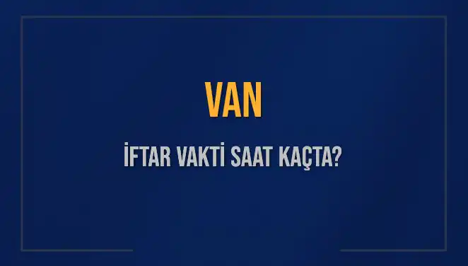 Van'da İftar Vakti: Bugün Akşam Ezanı Kaçta Okunacak?