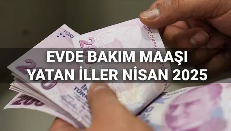 Nisan 2025 Evde Bakım Maaşları: Hangi İllere Yatacak?