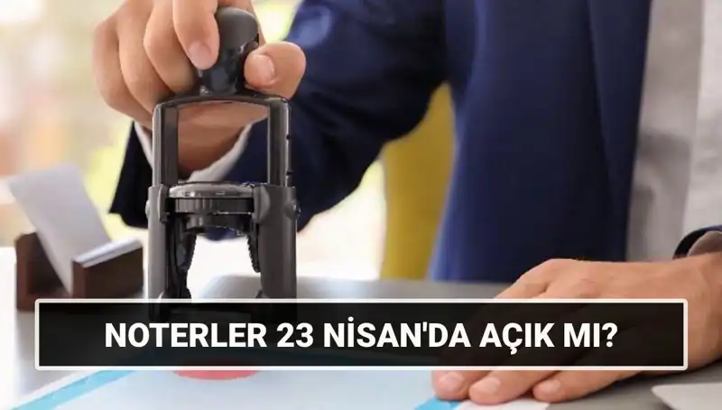 23 Nisan’da Noterler Açık mı? İşte Merak Ettiğiniz Tüm Detaylar!