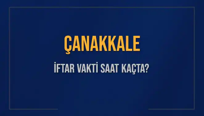 Çanakkale'de 2025 İftar Vakti ve Akşam Ezanı Saatleri Neler?