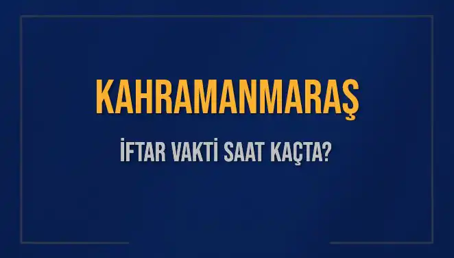 Kahramanmaraş’ta İftar Vakti: Bugün Akşam Ezanı Saat Kaçta Okunacak?
